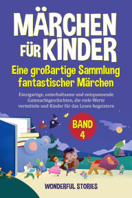 Title: Märchen für Kinder Eine großartige Sammlung fantastischer Märchen. (Band 4): Einzigartige, unterhaltsame und entspannende Gutenachtgeschichten, die viele Werte vermitteln und Kinder für das Lesen begeistern., Author: Wonderful Stories