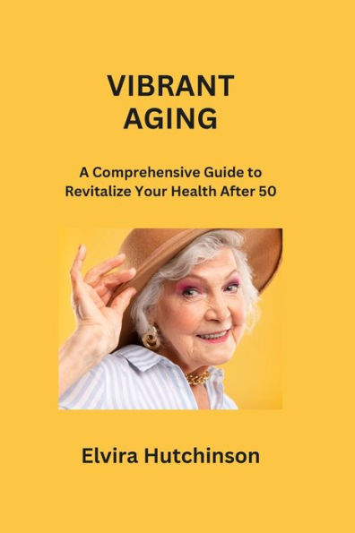 Vibrant Aging: A Comprehensive Guide to Revitalize Your Health After 50