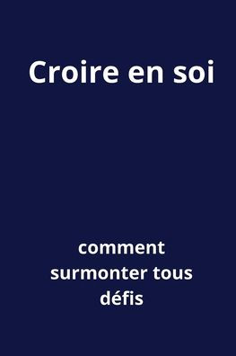 Croire en soi: Comment surmonter tous dÃ¯Â¿Â½fis