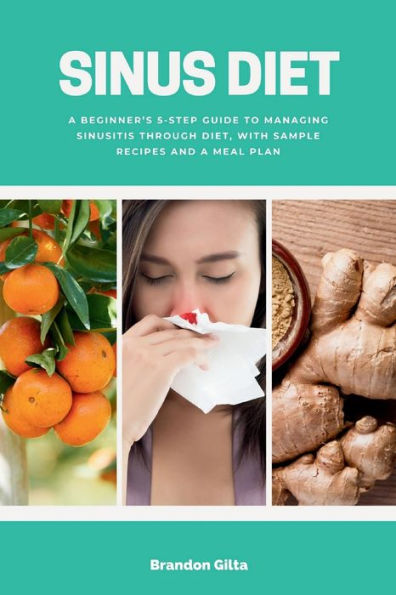 Sinus Diet: a Beginner's 5-Step Guide to Managing Sinusitis Through Diet, With Sample Recipes and Meal Plan