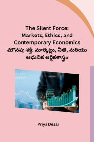 Title: The Silent Force: Markets, Ethics, and Contemporary Economics, Author: Priya Desai