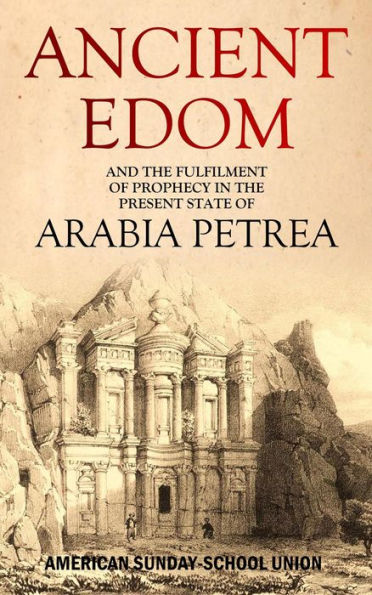Ancient Edom, and the Fulfilment of Prophecy in the Present State of Arabia Petrea