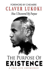 Title: The Purpose of Existence: How I Discovered My Purpose, Author: Claver Lukoki