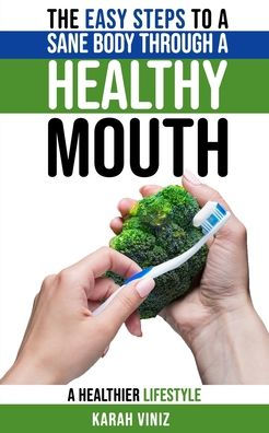 The Easy Steps to a Sane Body Through a Healthy Mouth: A Guide to Understanding the Mouth-Body Connection to a Healthier Lifestyle