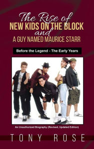 Title: The Rise of the New Kids on the Block and A Guy Named Maurice Starr: Before the Legend - The Early Years, Author: Tony Rose