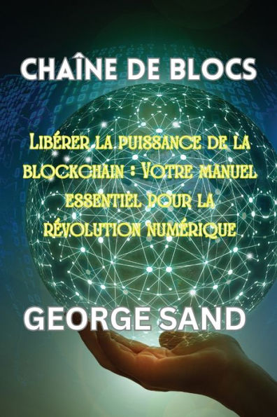 Chaï¿½ne de blocs: Libï¿½rer la puissance de la blockchain: Votre manuel essentiel pour la rï¿½volution numï¿½rique