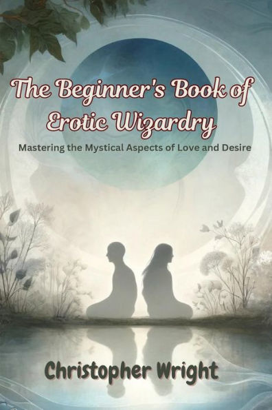 the Beginner's Book of Erotic Wizardry: Mastering Mystical Aspects Love and Desire
