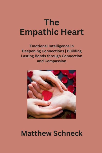 The Empathic Heart: Emotional Intelligence in Deepening Connections Building Lasting Bonds through Connection and Compassion