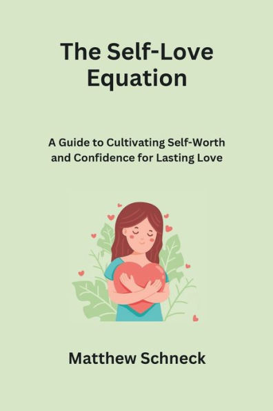 The Self-Love Equation: A Guide to Cultivating Self-Worth and Confidence for Lasting Love