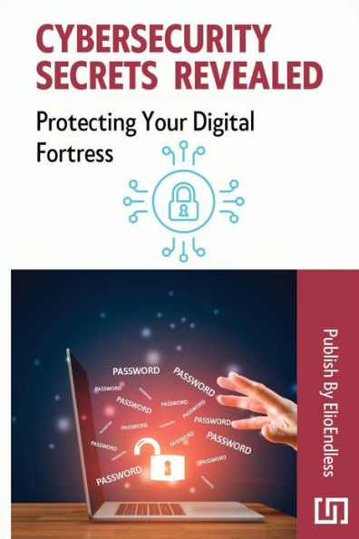 Cybersecurity Secrets Revealed: Protecting Your Digital Fortress