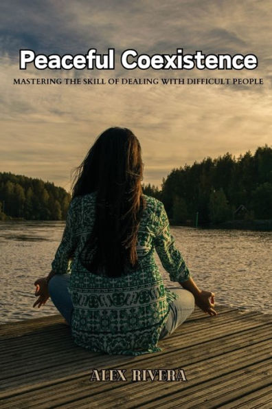 Peaceful Coexistence: Mastering the Skill of Dealing with Difficult People