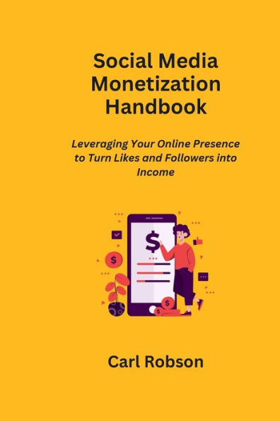 Social Media Monetization Handbook: Leveraging Your Online Presence to Turn Likes and Followers into Income