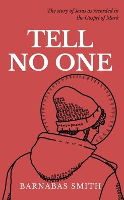 Tell No One: The Story of Jesus as Recorded in the Gospel of Mark