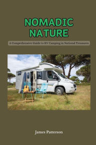 Title: Nomadic Nature: A Comprehensive Guide to RV Camping in National Treasures, Author: James Patterson