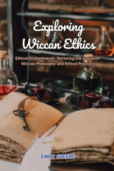 Exploring Wiccan Ethics: Ethical Enchantments: Nurturing the Soul with Philosophy and Practices