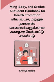 Title: Ming, Body, and Grades: A Student Handbook for Health Promotion, Author: Shreya Naidu