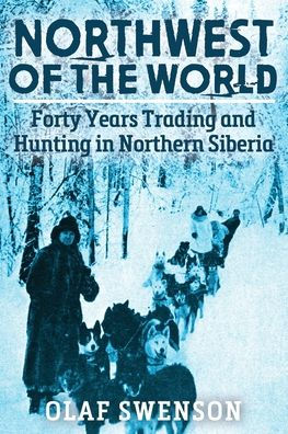 Northwest of the World: Forty Years Trading and Hunting Northern Siberia