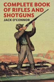 Title: Complete Book of Rifles and Shotguns: With a Seven-Lesson Rifle Shooting Course, Author: Jack O'Connor