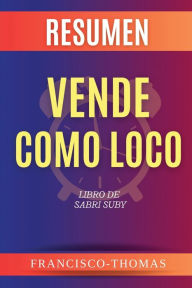 Title: Resumen de Vende Como Loco Libro de Sabri Suby, Author: Francisco Thomas