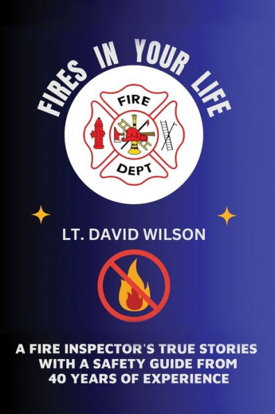 Fires Your Life: A Fire Expert's Guide To Preventing And Surviving Home
