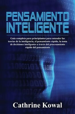 Pensamiento inteligente: Guï¿½a completa para principiantes para entender las teorï¿½as de la inteligencia, el pensamiento rï¿½pido, la toma de decisiones inteligentes a travï¿½s del procesamiento rï¿½pido del pensamiento