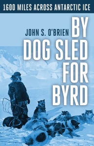 Title: By Dog Sled for Byrd: 1600 Miles Across Antarctic Ice, Author: John S O'Brien