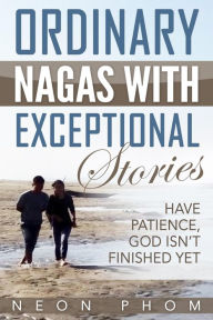 Title: Ordinary Nagas With Exceptional Stories: Have Patience, God Isn't Finished Yet, Author: Neon Phom