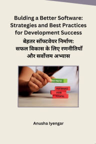 Title: Bulding a Better Software: Strategies and Best Practices for Development Success, Author: Anusha Iyengar