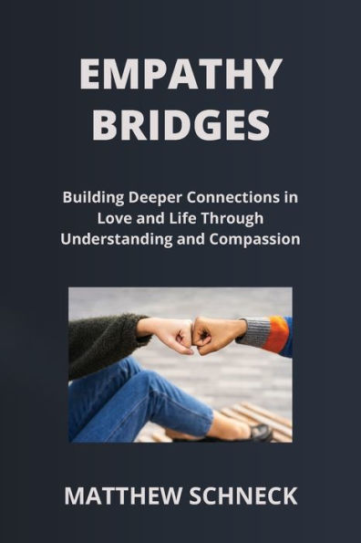 Empathy Bridges: Building Deeper Connections in Love and Life Through Understanding and Compassion
