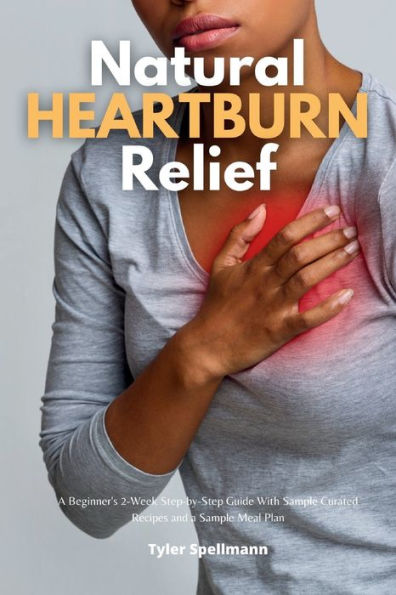 Natural Heartburn Relief: a Beginner's 2-Week Step-by-Step Guide With Sample Curated Recipes and Meal Plan