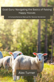 Title: Goat Guru: A Comprehensive Manual for Novice Herdsmen, Author: Alex Turner