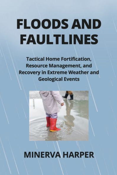 Floods and Faultlines: Tactical Home Fortification, Resource Management, and Recovery in Extreme Weather and Geological Events