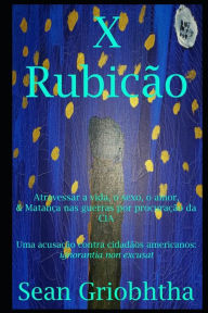 Title: X Rubicï¿½o: Atravessar a vida, o sexo, o amor, & Matanï¿½a nas guerras por procuraï¿½ï¿½o da CIA: Uma acusaï¿½ï¿½o contra cidadï¿½os americanos: ignorantia non excusat, Author: Sean Griobhtha