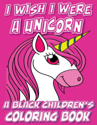 Title: I Wish I Were A Unicorn - A Black Children's Coloring Book: A Colorful Adventure For Little Artists, Author: Black Children's Coloring Books