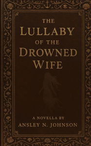 Title: The Lullaby of the Drowned Wife, Author: Ansley N Johnson