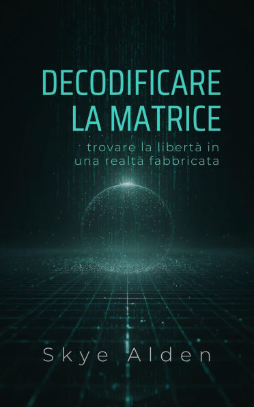 Decoding the Matrix / Decodificare la Matrice: Finding Freedom in a Fabricated Reality / Trovare la Libertà in una Realtà Fabbricata