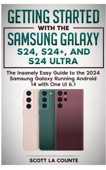 Getting Started with the Samsung Galaxy S24, S24+, and S24 Ultra: The Insanely Easy Guide to the 2024 Samsung Galaxy Running Android 14 and One UI 6.1