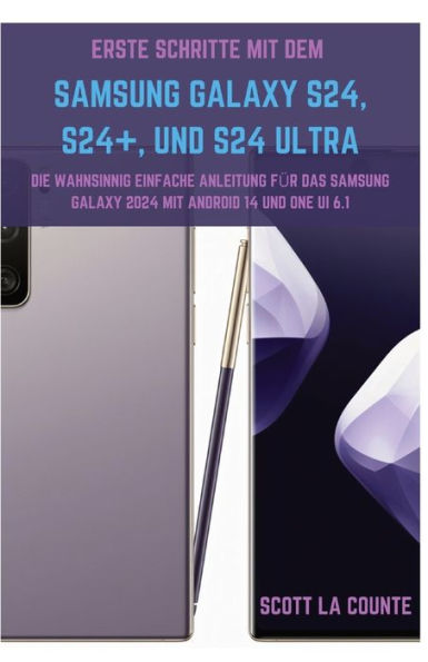 Erste Schritte Mit Dem Samsung Galaxy S24, S24+, Und S24 Ultra: Die Wahnsinnig Einfache Anleitung Fï¿½r Das Samsung Galaxy 2024 Mit Android 14 Und One UI 6.1