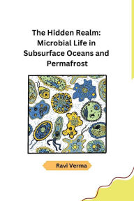 Title: The Hidden Realm: Microbial Life in Subsurface Oceans and Permafrost, Author: Ravi Verma
