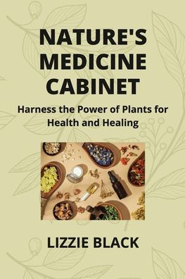 Nature's Medicine Cabinet: Harness the Power of Plants for Health and Healing