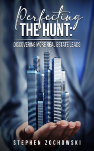 Title: Perfecting The Hunt: Discovering More Real Estate Leads, Author: Stephen Zochowski