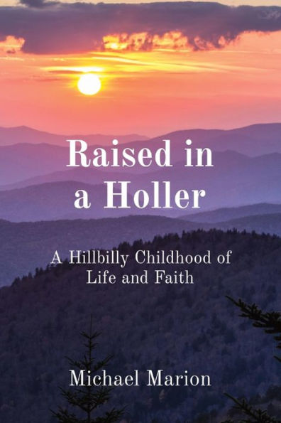 Raised A Holler: Hillbilly Childhood of Life and Faith