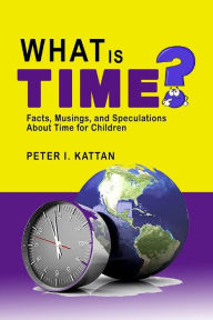 Title: What is Time? Facts, Musings, and Speculations About Time for Children, Author: I. Kattan