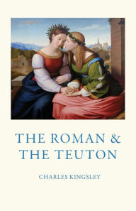 Title: The Roman and the Teuton, Author: Charles Kingsley