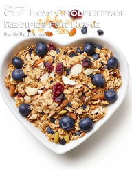 Title: 87 Low Cholesterol Recipes for Home, Author: Kelly Johnson