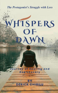 Title: Whispers of Dawn: Journey of Healing and Rediscovery, Author: Derick Chibilu