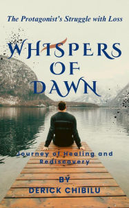 Title: Whispers of Dawn: Journey of Healing and Rediscovery, Author: DERICK CHIBILU