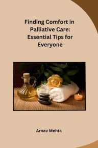 Title: Finding Comfort in Palliative Care: Essential Tips for Everyone, Author: Arnav Mehta