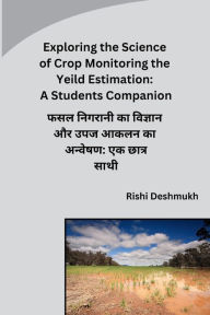 Title: Exploring the Science of Crop Monitoring the Yeild Estimation: A Students Companion, Author: Rishi Deshmukh