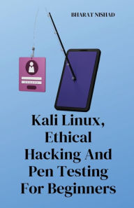 Title: Kali Linux, Ethical Hacking And Pen Testing For Beginners, Author: Bharat Nishad